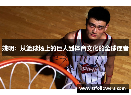 姚明：从篮球场上的巨人到体育文化的全球使者