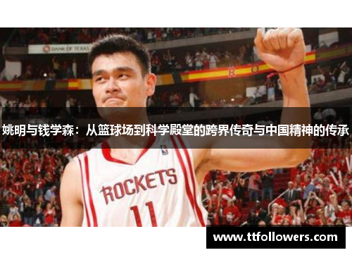 姚明与钱学森：从篮球场到科学殿堂的跨界传奇与中国精神的传承