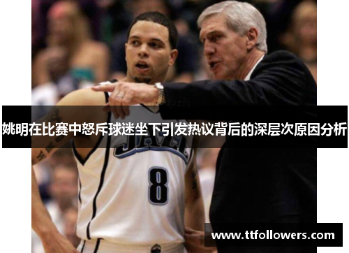 姚明在比赛中怒斥球迷坐下引发热议背后的深层次原因分析