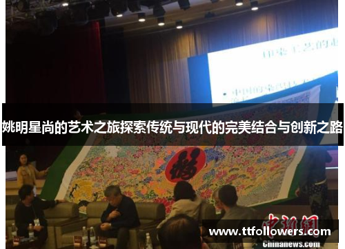 姚明星尚的艺术之旅探索传统与现代的完美结合与创新之路
